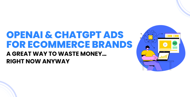 OpenAI & ChatGPT Ads For Ecommerce Brands: A Great Way to Waste Money… Right Now Anyway
