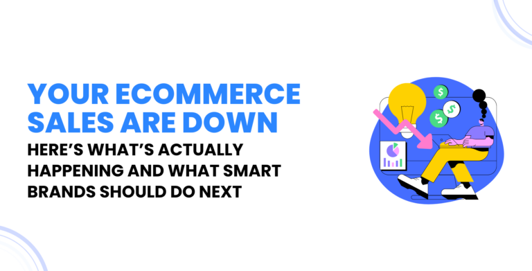 Your Ecommerce Sales Are Down - Here’s What’s Actually Happening and What Smart Brands Should Do Next