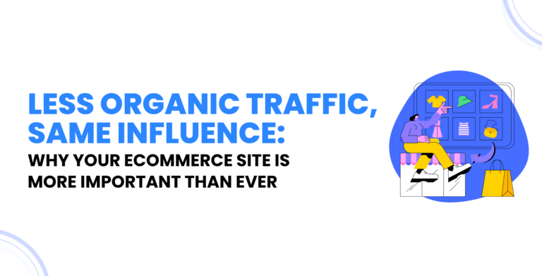 Less Organic Traffic, Same Influence_ Why Your Ecommerce Site Is More Important Than Ever